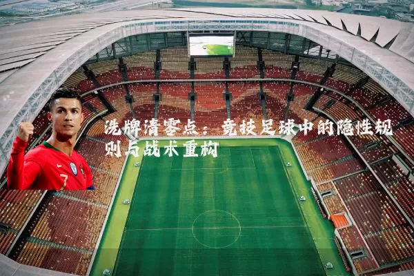洗牌清零点：竞技足球中的隐性规则与战术重构