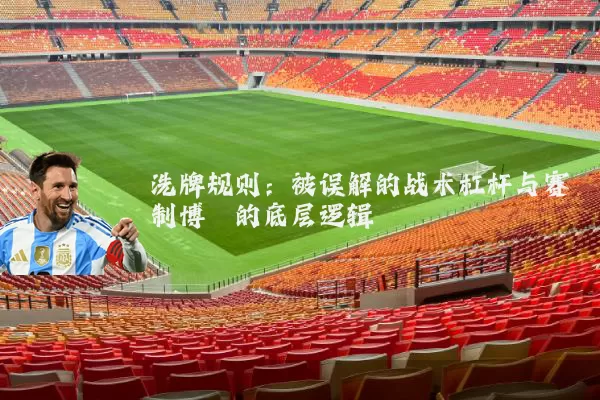 洗牌规则：被误解的战术杠杆与赛制博弈的底层逻辑