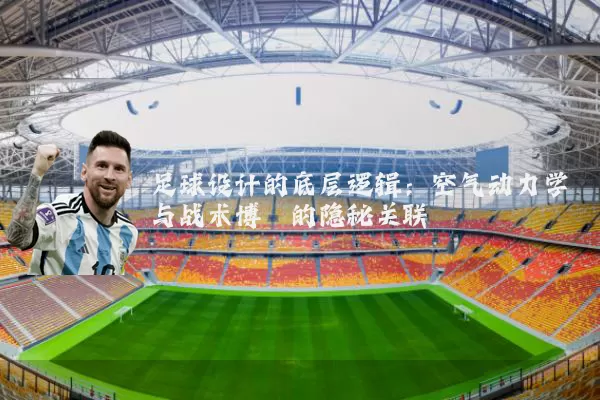 足球设计的底层逻辑：空气动力学与战术博弈的隐秘关联