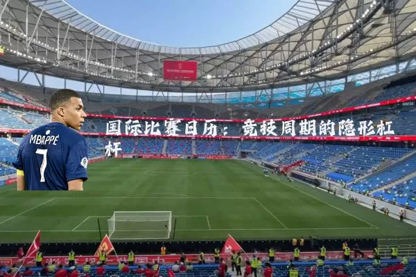 国际比赛日历:竞技周期的隐形杠杆