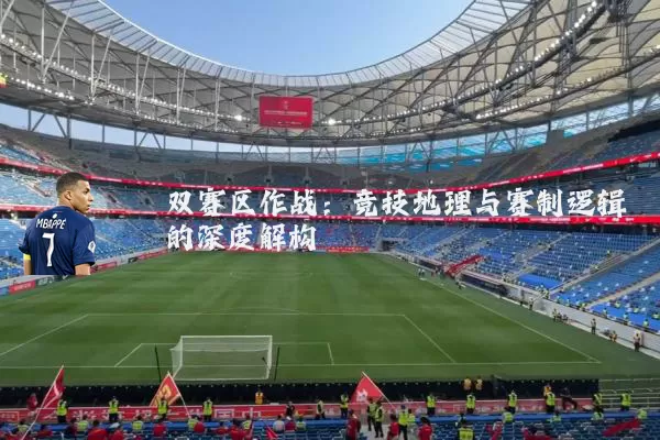 双赛区作战：竞技地理与赛制逻辑的深度解构