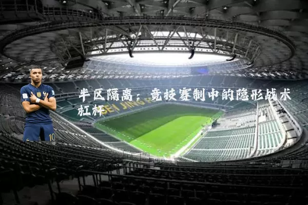 半区隔离:竞技赛制中的隐形战术杠杆