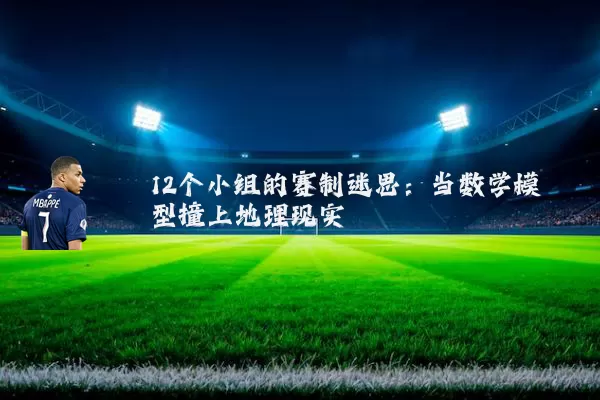 12个小组的赛制迷思：当数学模型撞上地理现实