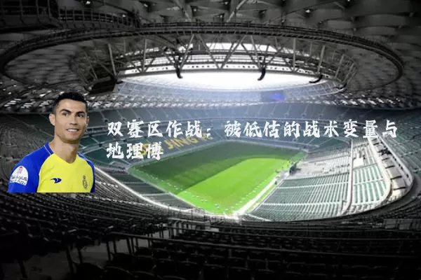 双赛区作战：被低估的战术变量与地理博弈