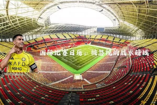 国际比赛日历:被忽视的战术暗线