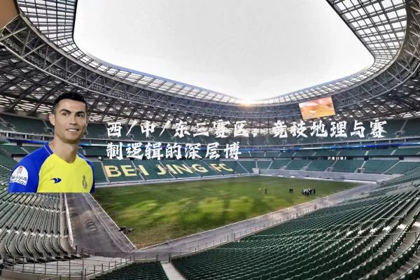 西/中/东三赛区：竞技地理与赛制逻辑的深层博弈